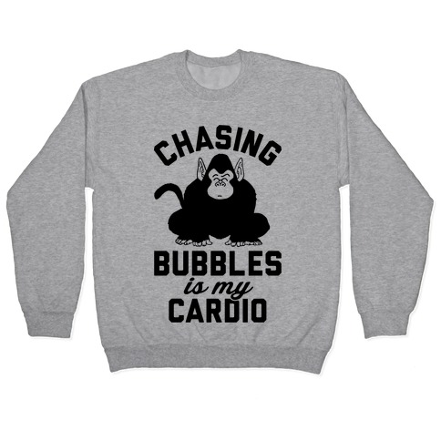 Chasing Bubbles Is My Cardio Pullover