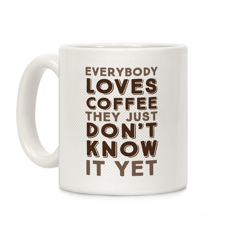 Everybody Loves Coffee They Just Don't Know It Yet Coffee Mug