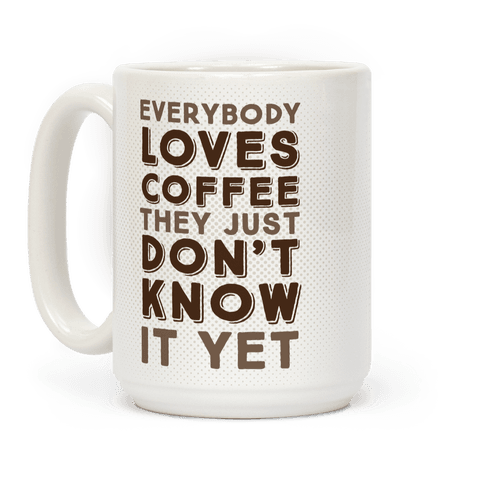 Everybody Loves Coffee They Just Don't Know It Yet - Mugs - HUMAN