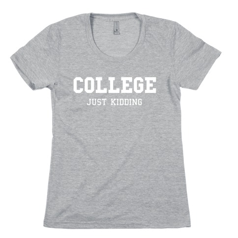 College, Just Kidding Womens T-Shirt