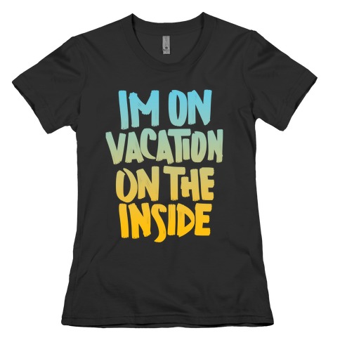 Vacation On The Inside Womens T-Shirt