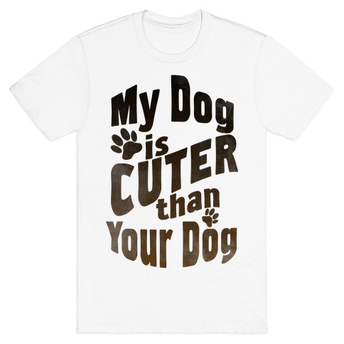 My Dog is Cuter than Your Dog T-Shirt