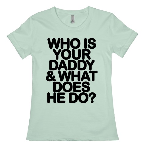 Who Is Your Daddy And What Does He Do T Shirts Lookhuman