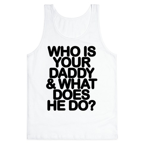 Who Is Your Daddy And What Does He Do Tank Tops Lookhuman