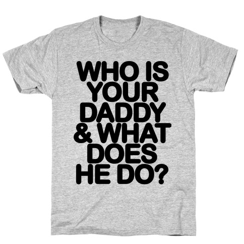 Who Is Your Daddy and What Does He Do? T-Shirt