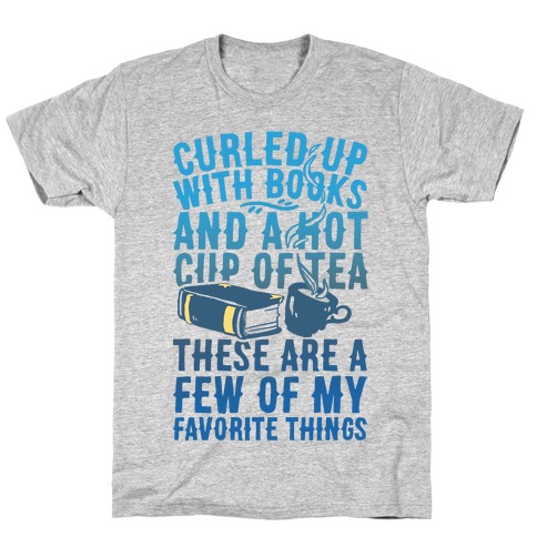 Curled Up With Books And A Hot Cup Of Tea These Are A Few Of My Favorite Things T-Shirt