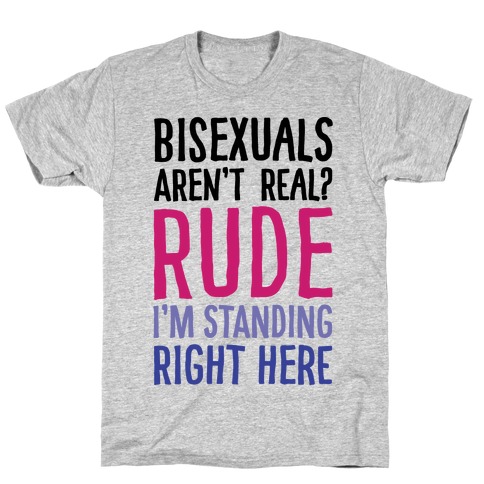 Bisexuals Aren't Real? T-Shirt