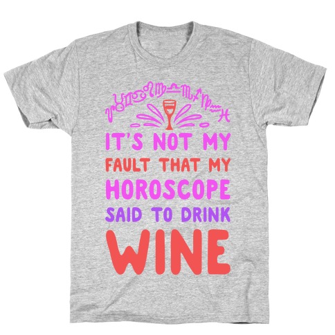 It's Not My Fault That My Horoscope Told Me to Drink Wine T-Shirt