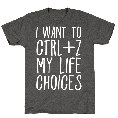 I Want to Ctrl+Z My Life Choices T-Shirt