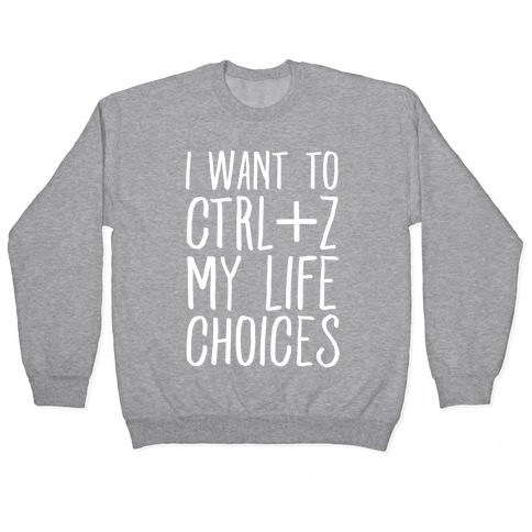 I Want to Ctrl+Z My Life Choices Pullover
