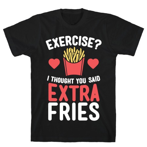 Exercise? I Thought You Said Extra Fries T-Shirts | LookHUMAN