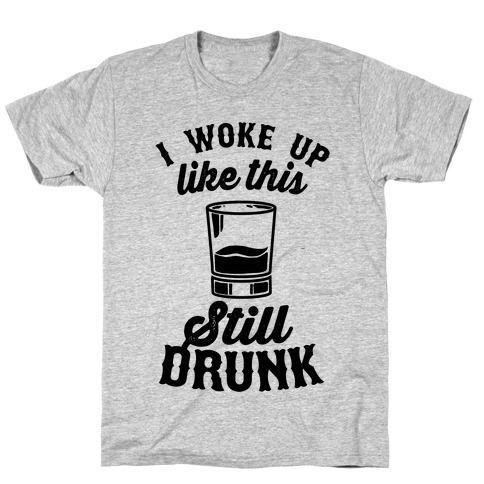 I Woke Up Like This Still Drunk T-Shirt