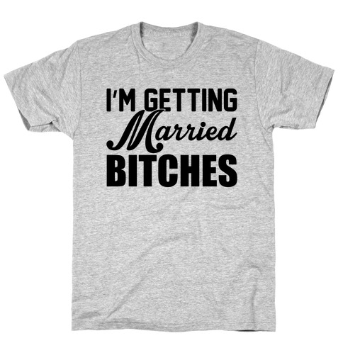 I'm Getting Married Bitches T-Shirt