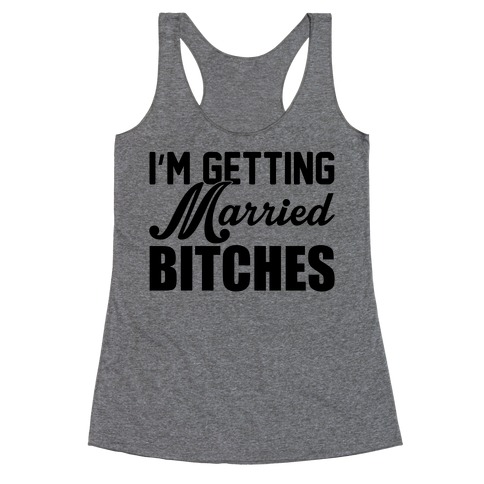 I'm Getting Married Bitches Racerback Tank Top
