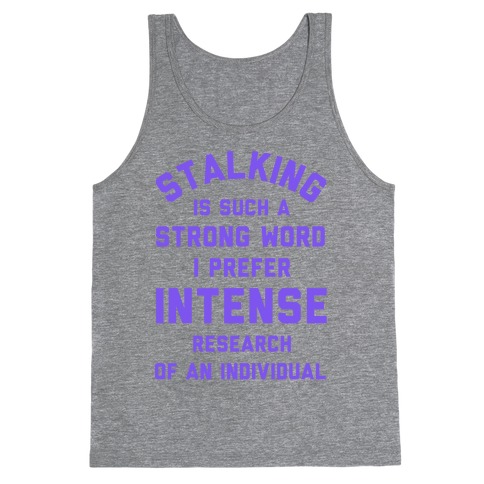 Stalking is Such a Strong Word I Prefer Intense Research of an Individual Tank Top