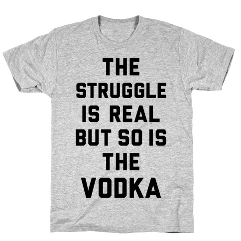 The Struggle Is Real But So Is The Vodka T-Shirt