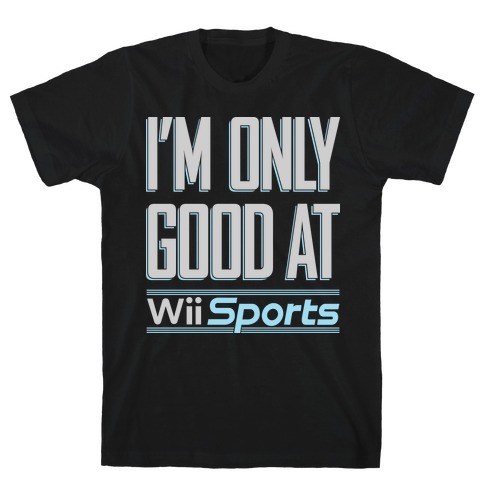 I'm Only Good At Wii Sports T-Shirt