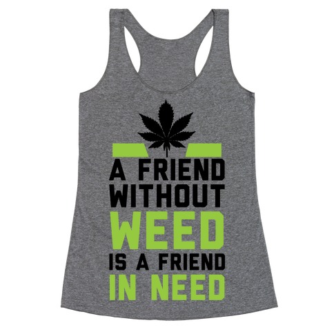 A Friend Without Weed Is A Friend In Need Racerback Tank Top