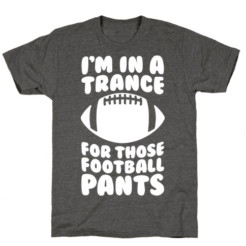 I'm In A Trance For Those Football Pants T-Shirt