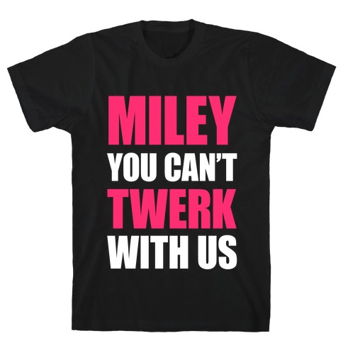Miley You Can't Twerk With Us T-Shirt
