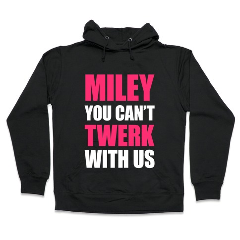 Miley You Can't Twerk With Us Hooded Sweatshirt