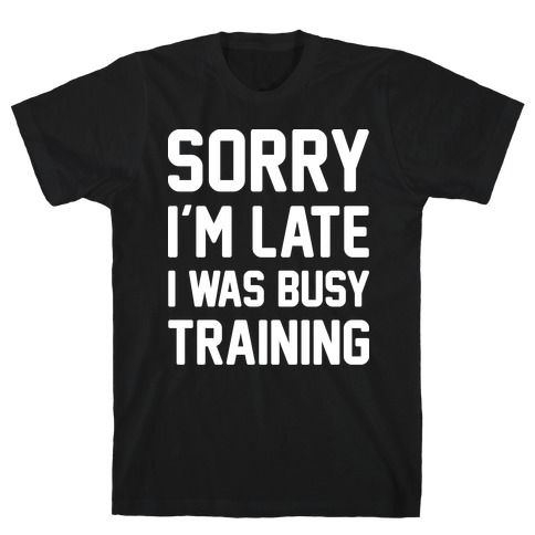 Sorry I'm Late I Was Busy Training (White) T-Shirt