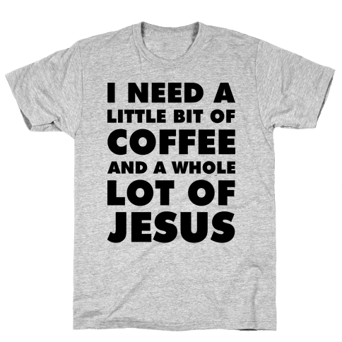 I Need A Little Bit Of Coffee And A Whole Lot Of Jesus - T-Shirt - HUMAN