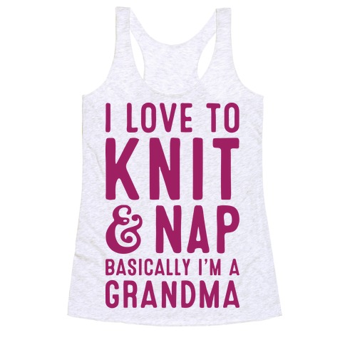I Love To Knit & Nap Basically I'm A Grandma Racerback Tank Top