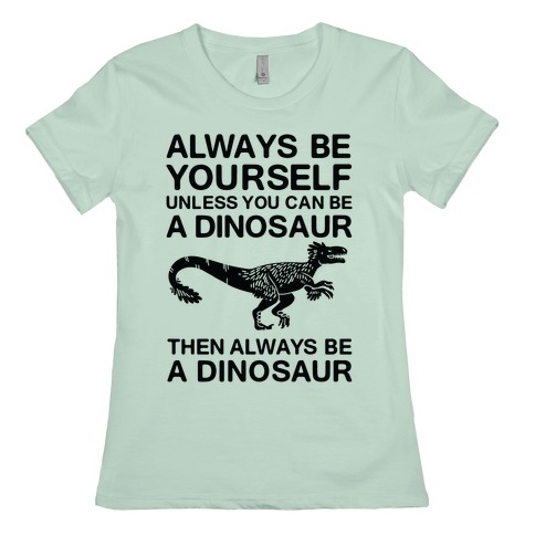 Download Always Be Yourself Unless You Can Be A Dinosaur T Shirts Lookhuman