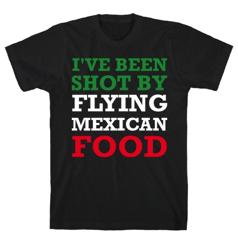 I've Been Shot By Flying Mexican Food T-Shirt
