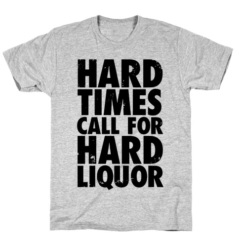 Hard Times Call For Hard Liquor T-Shirt