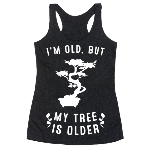 I'm Old, But My Tree Is Older Racerback Tank Top