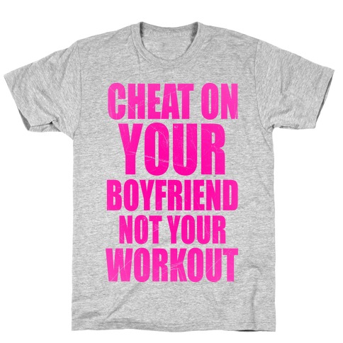 Cheat On Your Boyfriend Not Your Workout T-Shirt