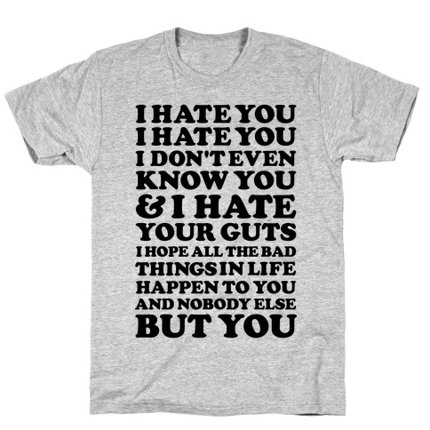 I Hate You I Hate You I Don't Even Know You and I Hate You T-Shirt