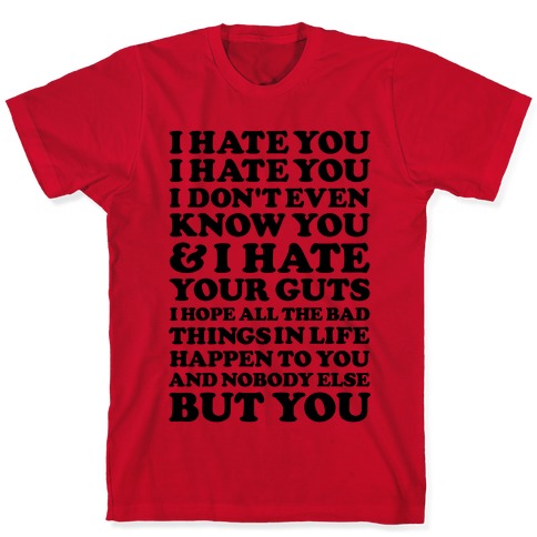 I Hate You I Hate You I Don't Even Know You and I Hate You T-Shirts ...