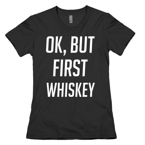 Ok But First Whiskey Womens T-Shirt