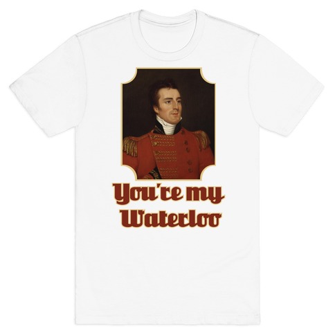 You're My Waterloo T-Shirt