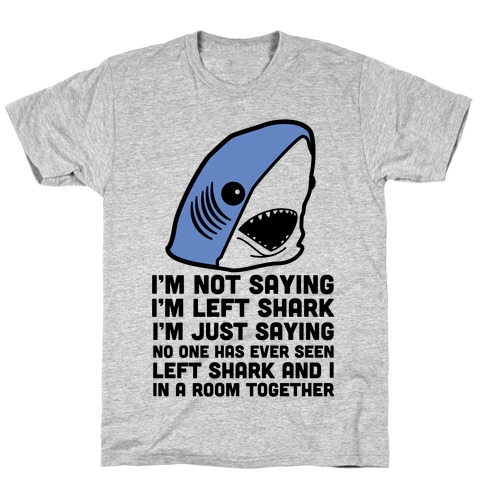 I'm Not Saying I'm Left Shark T-Shirt
