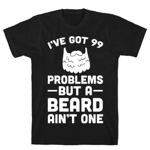 I've Got 99 Problems But A Beard Ain't One T-Shirt
