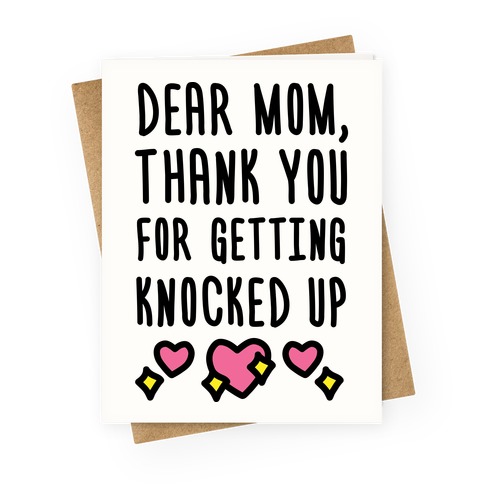 Dear Mom Thank You For Getting Knocked Up Greeting Card