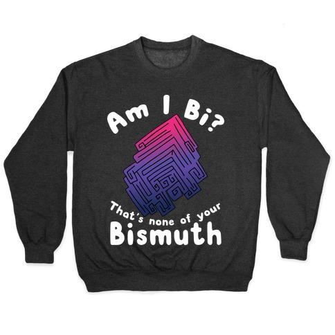 Am I Bi? That's None Of Your Bismuth Pullover