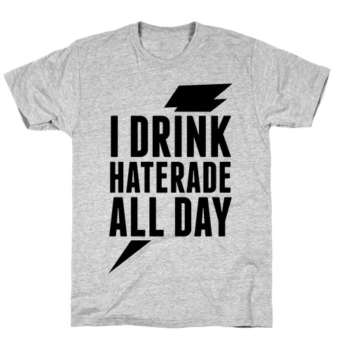I Drink Haterade All Day T-Shirt