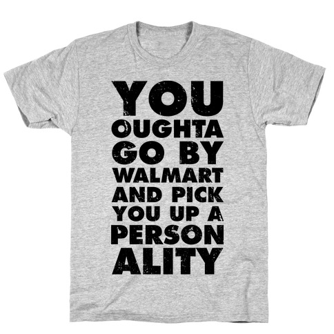 You Oughta Go By Walmart and Pick You Up a Personality T-Shirt