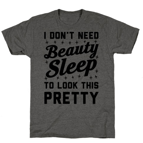 I Don't Need Beauty Sleep To Look This Pretty T-Shirt