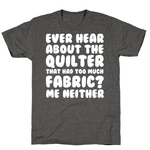 Ever Hear About The Quilter That Had Too Much Fabric? T-Shirt