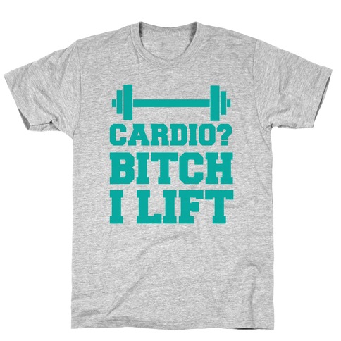 Cardio? Bitch I Lift T-Shirt