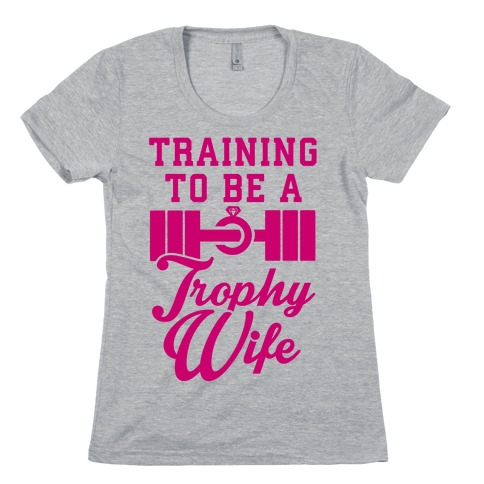 Training To Be A Trophy Wife Womens T-Shirt