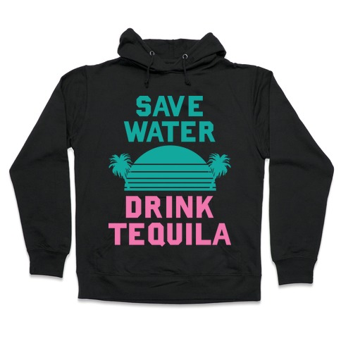 Save Water Drink Tequila Hooded Sweatshirt