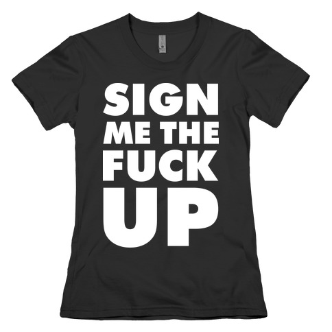 Sign Me the F*** Up Womens T-Shirt