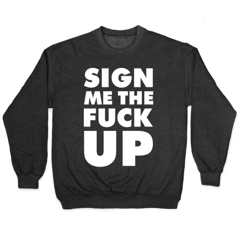 Sign Me the F*** Up Pullover